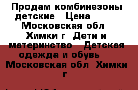 Продам комбинезоны детские › Цена ­ 250 - Московская обл., Химки г. Дети и материнство » Детская одежда и обувь   . Московская обл.,Химки г.